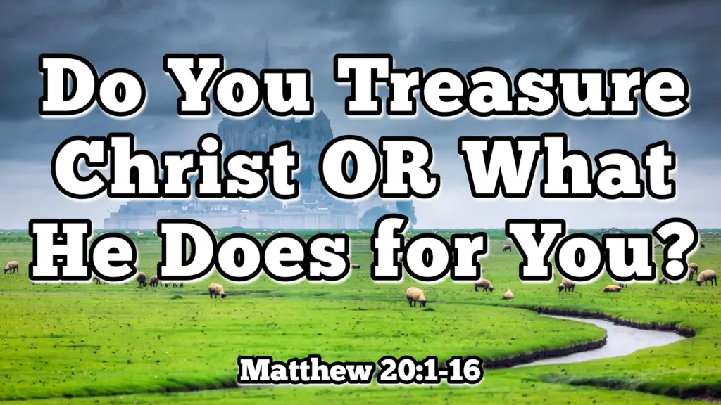 Do You Treasure Christ OR What He Does for You?