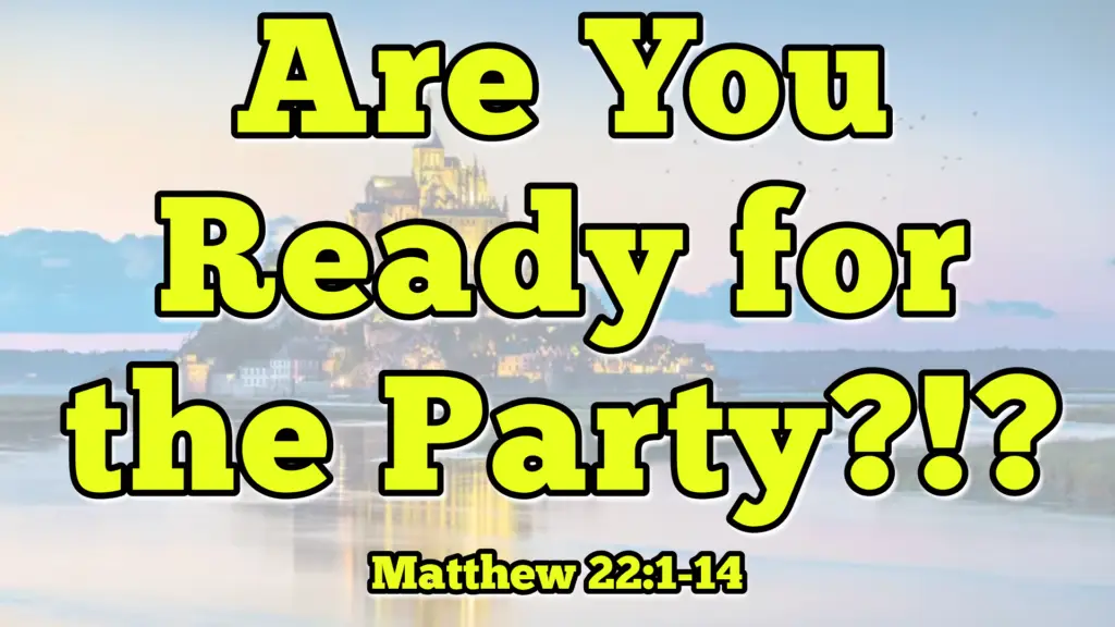 Are You Ready for the Party?!? – Matthew 22:1-14